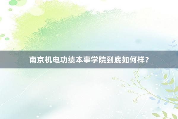 南京机电功绩本事学院到底如何样？